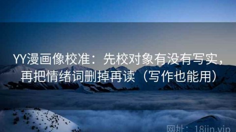 YY漫画像校准：先校对象有没有写实，再把情绪词删掉再读（写作也能用）