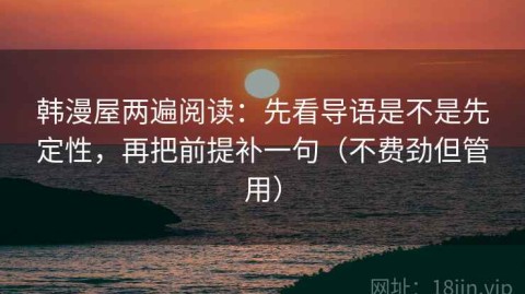 韩漫屋两遍阅读：先看导语是不是先定性，再把前提补一句（不费劲但管用）
