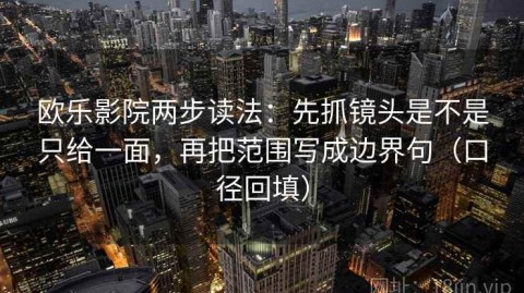 欧乐影院两步读法：先抓镜头是不是只给一面，再把范围写成边界句（口径回填）