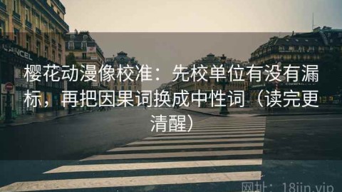 樱花动漫像校准：先校单位有没有漏标，再把因果词换成中性词（读完更清醒）
