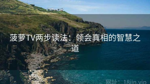 菠萝TV两步读法：领会真相的智慧之道