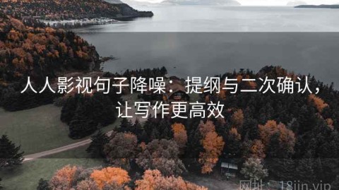 人人影视句子降噪：提纲与二次确认，让写作更高效