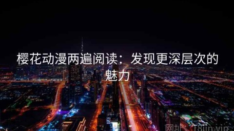 樱花动漫两遍阅读：发现更深层次的魅力