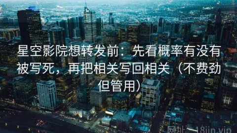 星空影院想转发前：先看概率有没有被写死，再把相关写回相关（不费劲但管用）