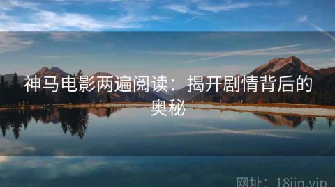 神马电影两遍阅读：揭开剧情背后的奥秘