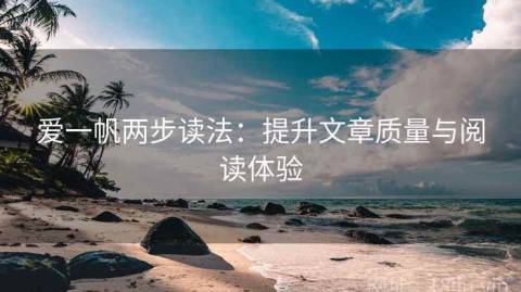 爱一帆两步读法：提升文章质量与阅读体验