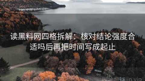 读黑料网四格拆解：核对结论强度合适吗后再把时间写成起止