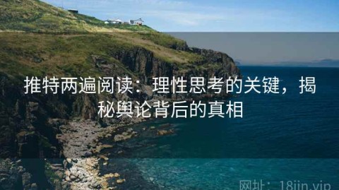 推特两遍阅读：理性思考的关键，揭秘舆论背后的真相