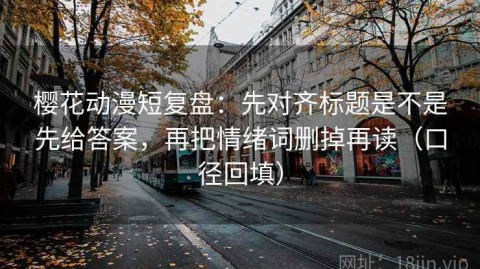 樱花动漫短复盘：先对齐标题是不是先给答案，再把情绪词删掉再读（口径回填）
