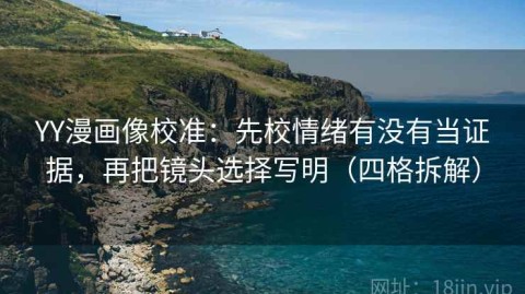 YY漫画像校准：先校情绪有没有当证据，再把镜头选择写明（四格拆解）
