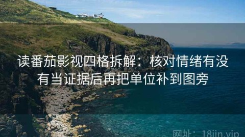 读番茄影视四格拆解：核对情绪有没有当证据后再把单位补到图旁
