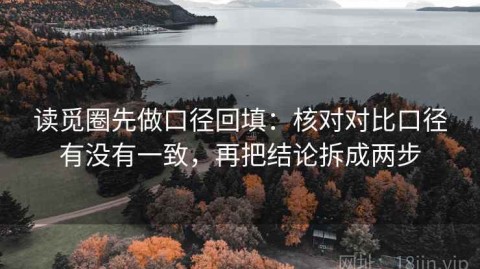 读觅圈先做口径回填：核对对比口径有没有一致，再把结论拆成两步