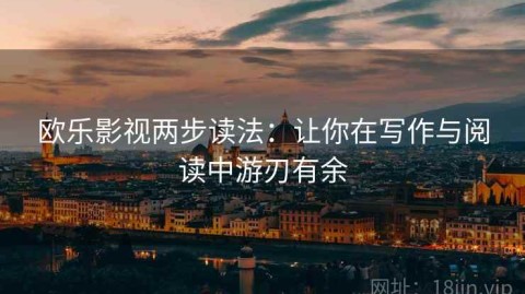 欧乐影视两步读法：让你在写作与阅读中游刃有余