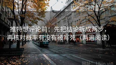 推特想评论前：先把结论拆成两步，再核对概率有没有被写死（两遍阅读）