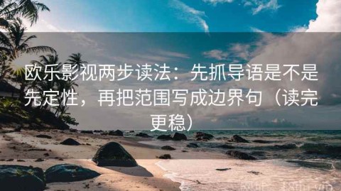欧乐影视两步读法：先抓导语是不是先定性，再把范围写成边界句（读完更稳）