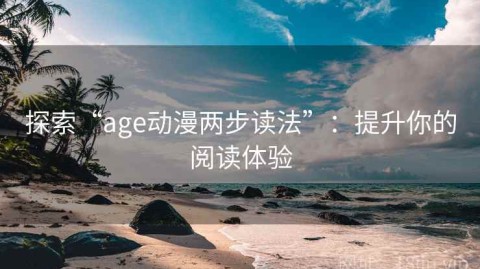 探索“age动漫两步读法”：提升你的阅读体验