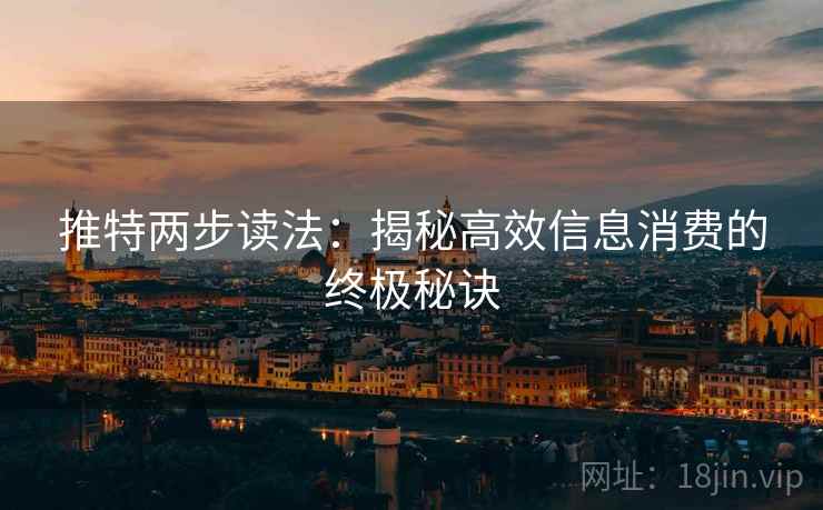 推特两步读法:揭秘高效信息消费的终极秘诀 推特两步读法:揭秘高效信息消费的终极秘诀