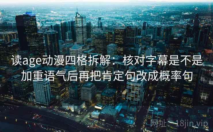 读age动漫四格拆解：核对字幕是不是加重语气后再把肯定句改成概率句