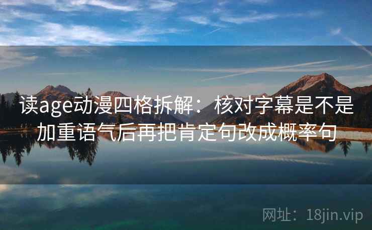读age动漫四格拆解：核对字幕是不是加重语气后再把肯定句改成概率句