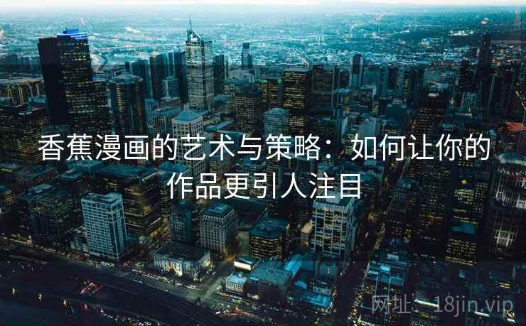 香蕉漫画的艺术与策略：如何让你的作品更引人注目