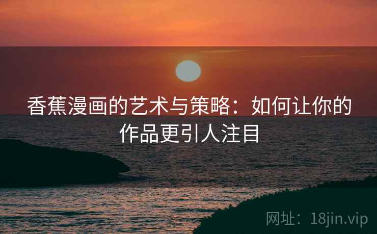 香蕉漫画的艺术与策略：如何让你的作品更引人注目
