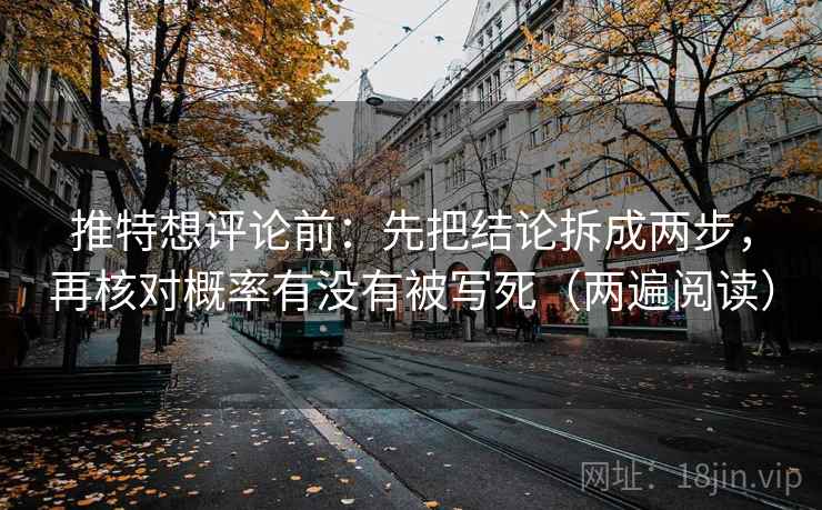 推特想评论前：先把结论拆成两步，再核对概率有没有被写死（两遍阅读）