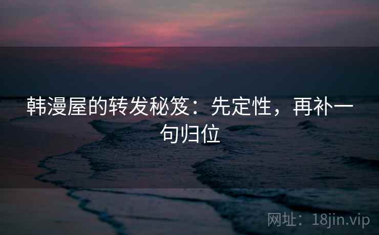 韩漫屋的转发秘笈:先定性,再补一句归位 韩漫屋的转发秘笈:先定性,再补一句归位