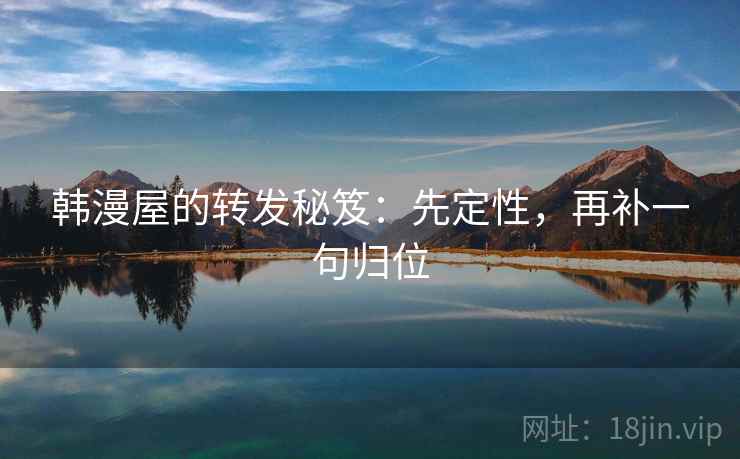 韩漫屋的转发秘笈:先定性,再补一句归位 韩漫屋的转发秘笈:先定性,再补一句归位