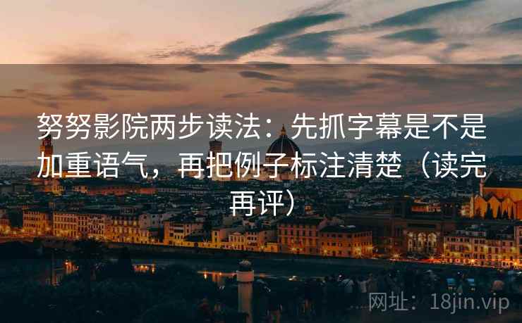 努努影院两步读法：先抓字幕是不是加重语气，再把例子标注清楚（读完再评）