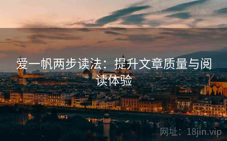 爱一帆两步读法:提升文章质量与阅读体验 爱一帆两步读法:提升文章质量与阅读体验