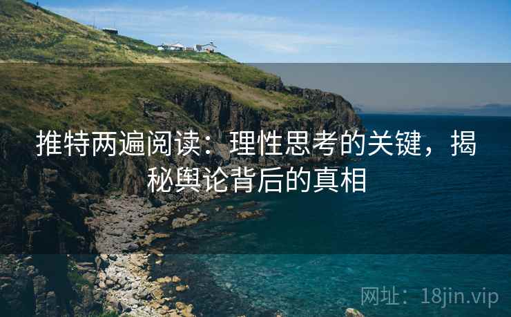 推特两遍阅读：理性思考的关键，揭秘舆论背后的真相