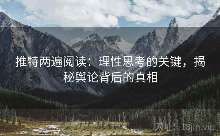 推特两遍阅读：理性思考的关键，揭秘舆论背后的真相