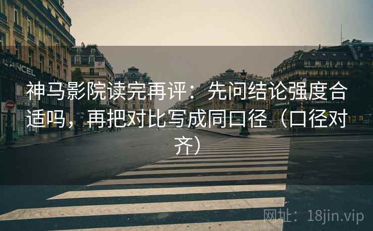 神马影院读完再评:先问结论强度合适吗,再把对比写成同口径(口径对齐) 神马影院读完再评:先问结论强度合适吗,再把对比写成同口径(口径对齐)