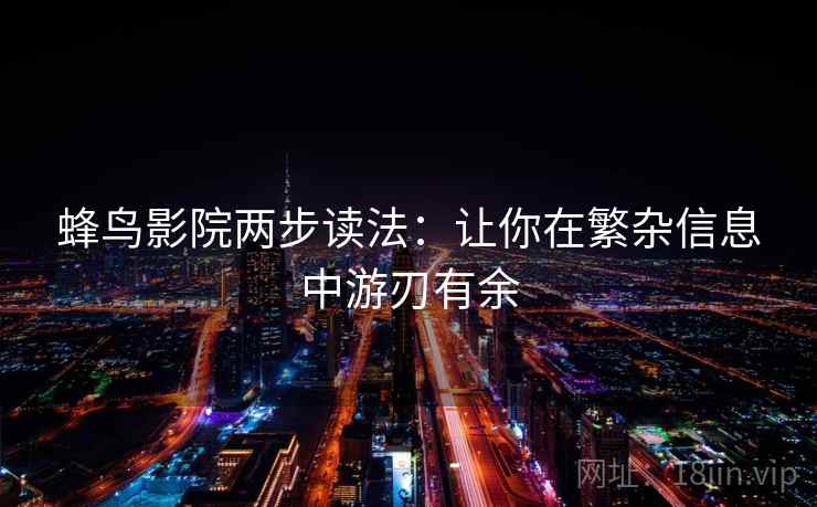 蜂鸟影院两步读法：让你在繁杂信息中游刃有余