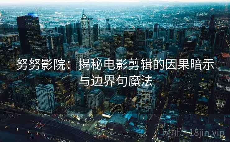 努努影院：揭秘电影剪辑的因果暗示与边界句魔法