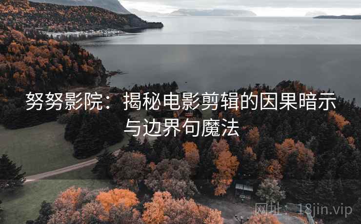 努努影院：揭秘电影剪辑的因果暗示与边界句魔法