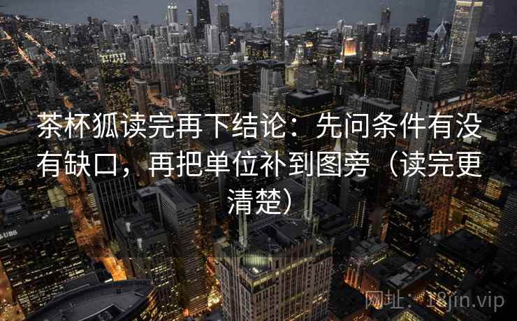 茶杯狐读完再下结论：先问条件有没有缺口，再把单位补到图旁（读完更清楚）