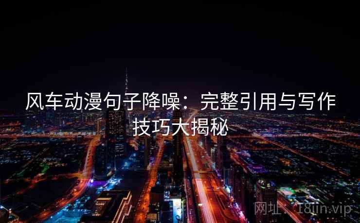 风车动漫句子降噪:完整引用与写作技巧大揭秘 风车动漫句子降噪:完整引用与写作技巧大揭秘