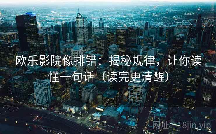 欧乐影院像排错：揭秘规律，让你读懂一句话（读完更清醒）