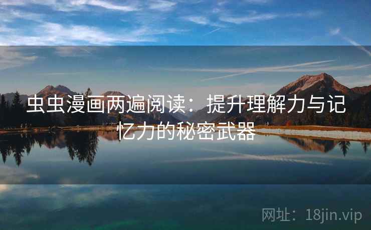 虫虫漫画两遍阅读：提升理解力与记忆力的秘密武器