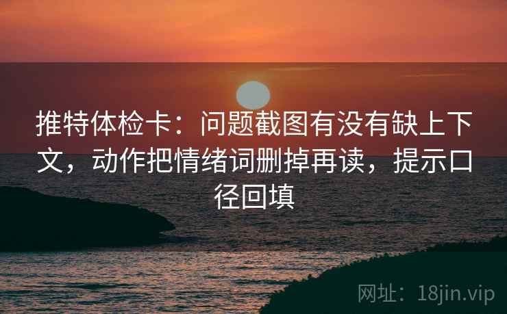 推特体检卡:问题截图有没有缺上下文,动作把情绪词删掉再读,提示口径回填 推特体检卡:问题截图有没有缺上下文,动作把情绪词删掉再读,提示口径回填