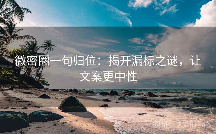 微密圈一句归位:揭开漏标之谜,让文案更中性 微密圈一句归位:揭开漏标之谜,让文案更中性