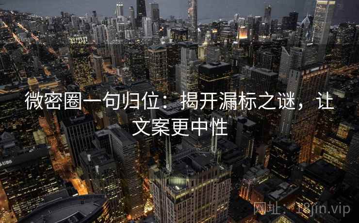 微密圈一句归位:揭开漏标之谜,让文案更中性 微密圈一句归位:揭开漏标之谜,让文案更中性