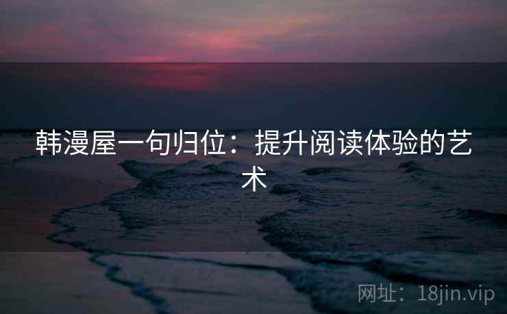 韩漫屋一句归位：提升阅读体验的艺术