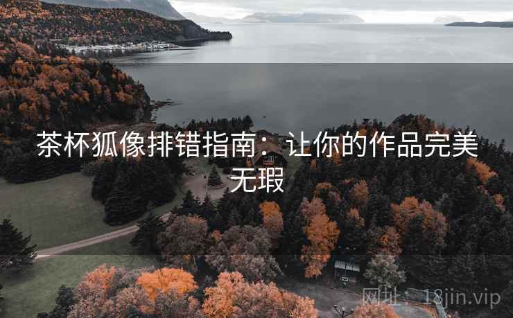 茶杯狐像排错指南：让你的作品完美无瑕