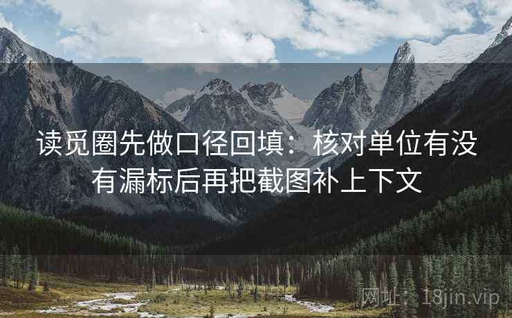 读觅圈先做口径回填:核对单位有没有漏标后再把截图补上下文 读觅圈先做口径回填:核对单位有没有漏标后再把截图补上下文