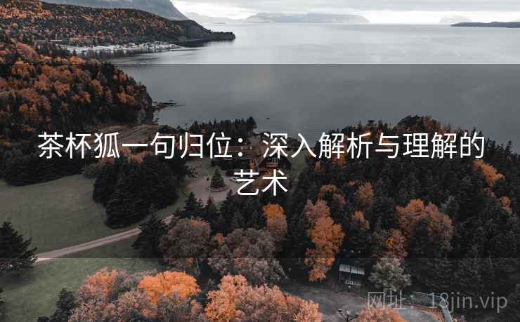 茶杯狐一句归位：深入解析与理解的艺术