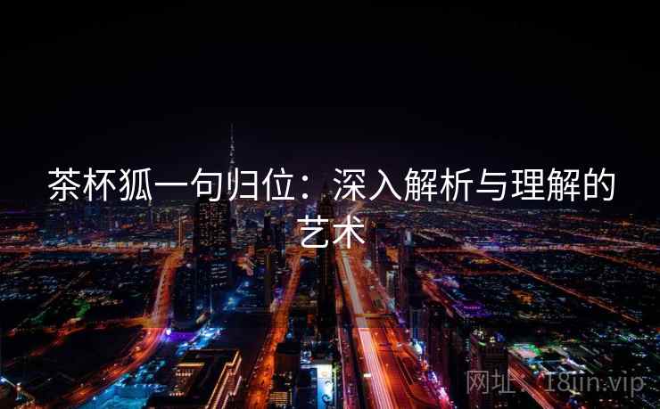 茶杯狐一句归位：深入解析与理解的艺术