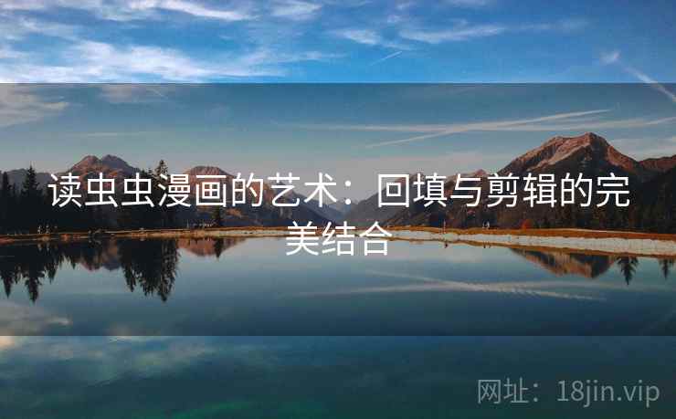 读虫虫漫画的艺术：回填与剪辑的完美结合