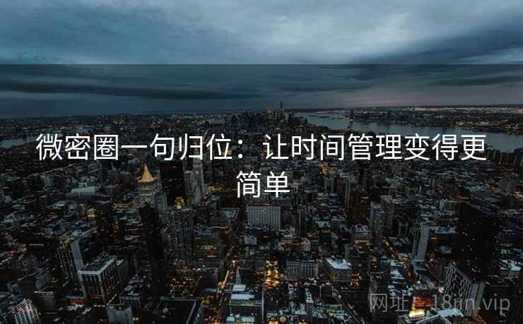 微密圈一句归位：让时间管理变得更简单